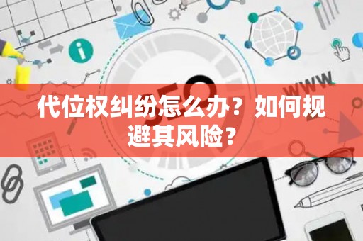 代位权纠纷怎么办？如何规避其风险？